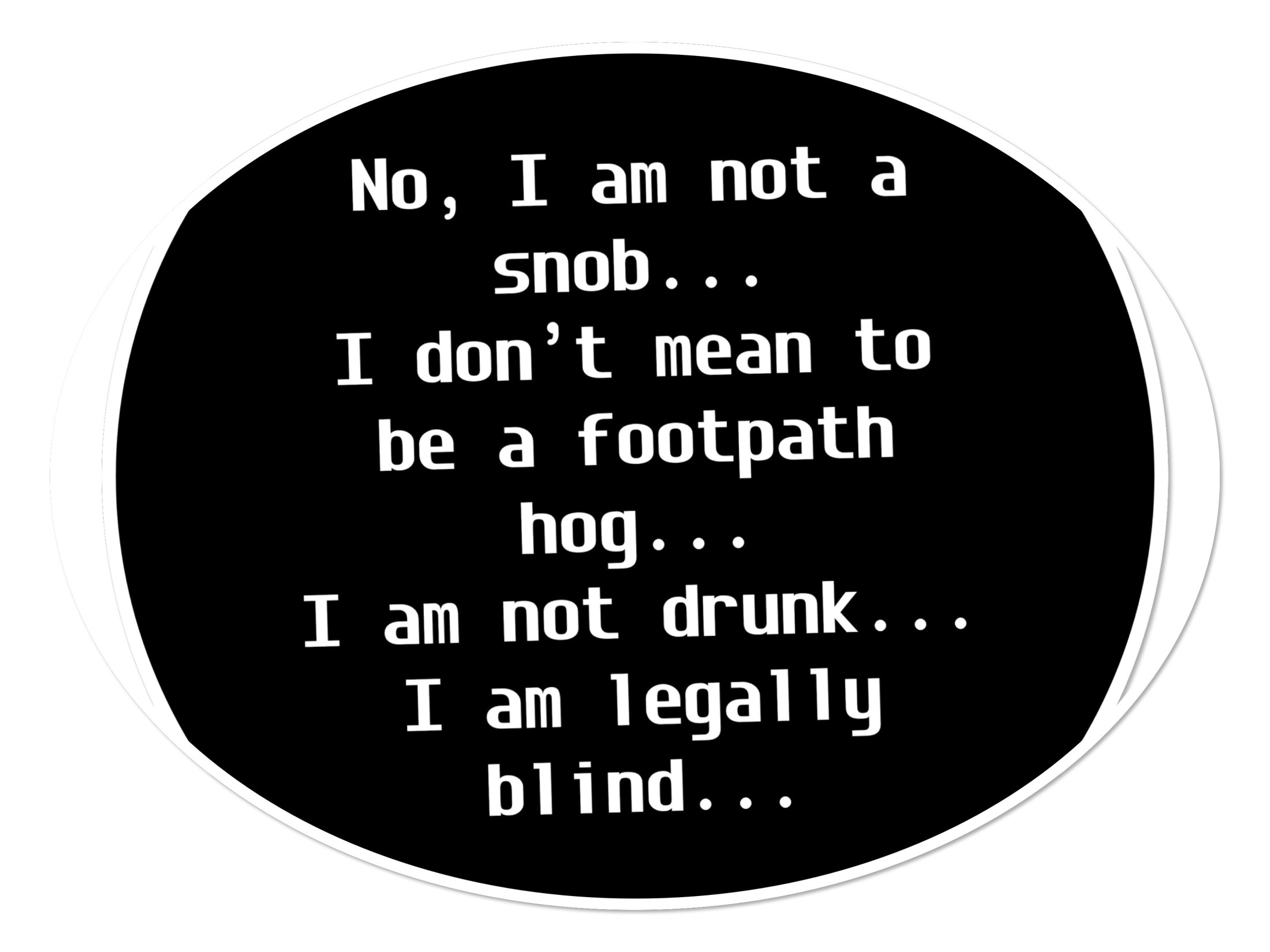 Text reading: No, I am not a snob. I am not a footpath hog. I am not drunk. I am legally blind